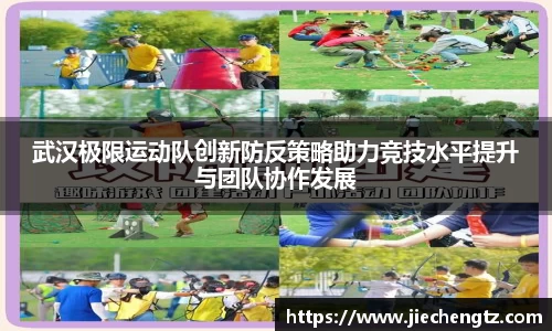 武汉极限运动队创新防反策略助力竞技水平提升与团队协作发展